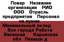 Повар › Название организации ­ РИО, ООО › Отрасль предприятия ­ Персонал на кухню › Минимальный оклад ­ 1 - Все города Работа » Вакансии   . Кировская обл.,Леваши д.